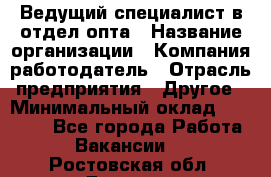 Ведущий специалист в отдел опта › Название организации ­ Компания-работодатель › Отрасль предприятия ­ Другое › Минимальный оклад ­ 42 000 - Все города Работа » Вакансии   . Ростовская обл.,Донецк г.